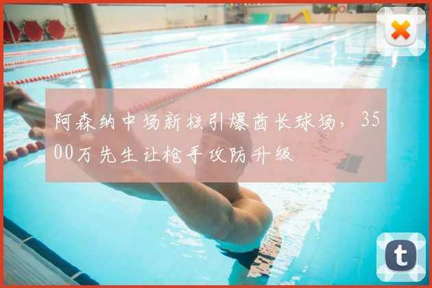 阿森纳中场新核引爆酋长球场，3500万先生让枪手攻防升级