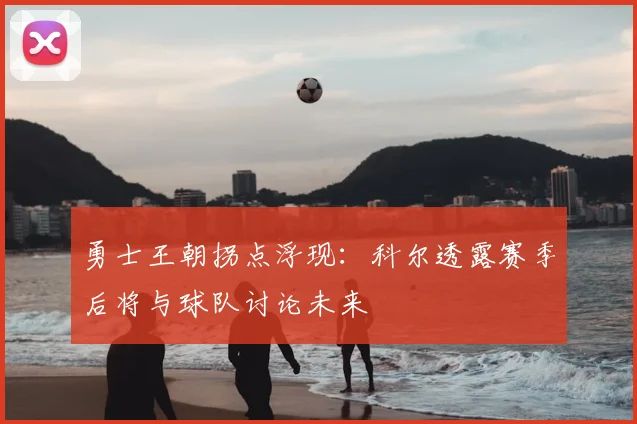 勇士王朝拐点浮现：科尔透露赛季后将与球队讨论未来