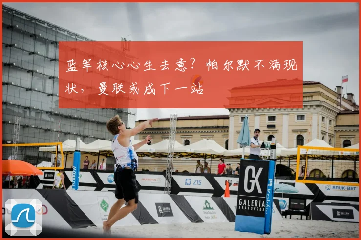 蓝军核心心生去意？帕尔默不满现状，曼联或成下一站