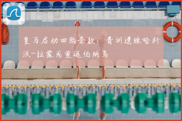 皇马启动回购条款，青训遗珠哈科沃-拉蒙或重返伯纳乌