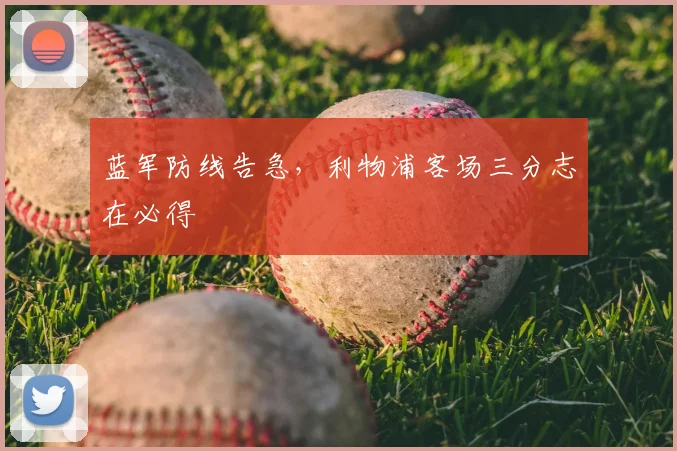 蓝军防线告急，利物浦客场三分志在必得