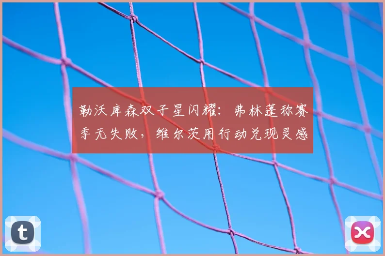 勒沃库森双子星闪耀：弗林蓬称赛季无失败，维尔茨用行动兑现灵感