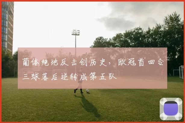 葡体绝地反击创历史，欧冠首回合三球落后逆转成第五队