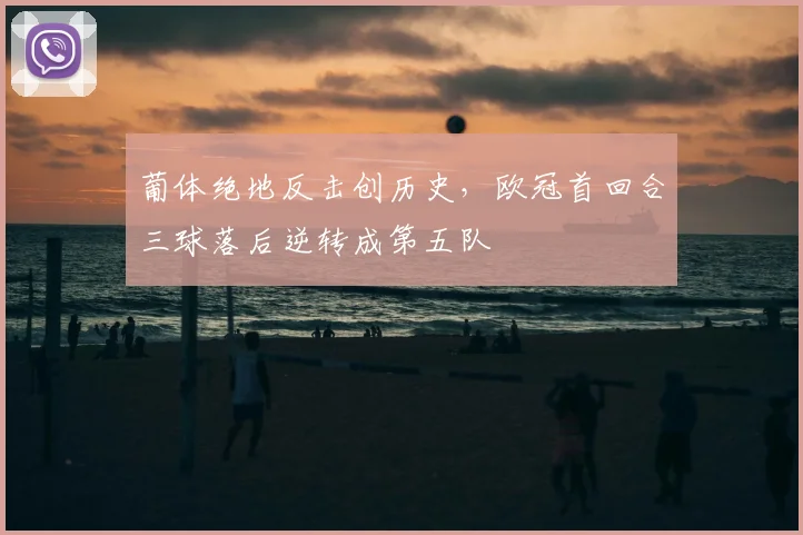 葡体绝地反击创历史，欧冠首回合三球落后逆转成第五队