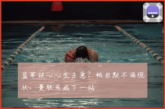 蓝军核心心生去意？帕尔默不满现状，曼联或成下一站