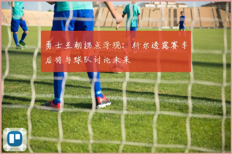 勇士王朝拐点浮现：科尔透露赛季后将与球队讨论未来